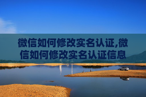 微信如何修改实名认证,微信如何修改实名认证信息