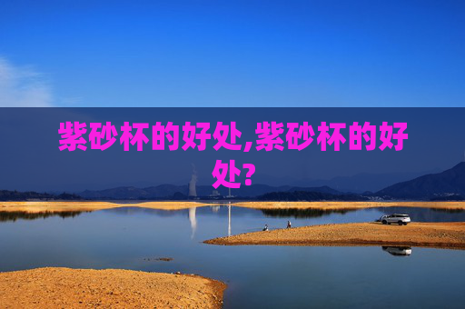 紫砂杯的好处,紫砂杯的好处?
