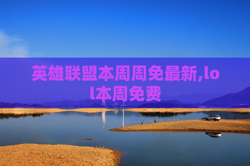 英雄联盟本周周免最新,lol本周免费