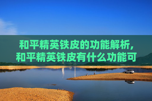 和平精英铁皮的功能解析,和平精英铁皮有什么功能可以用