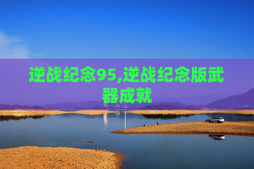 逆战纪念95,逆战纪念版武器成就