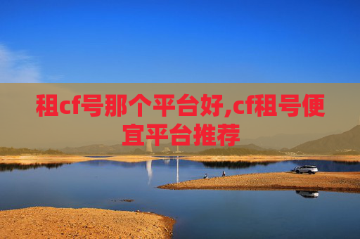租cf号那个平台好,cf租号便宜平台推荐