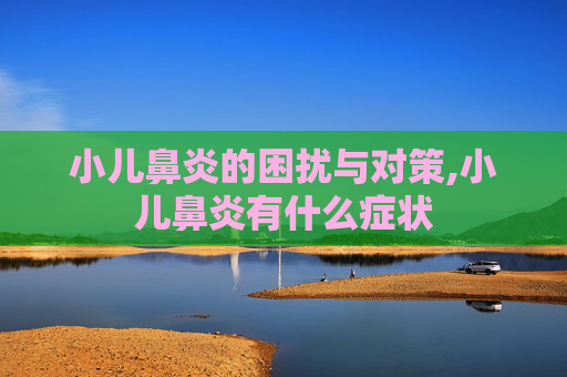 小儿鼻炎的困扰与对策,小儿鼻炎有什么症状