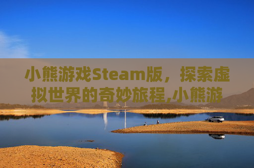 小熊游戏Steam版，探索虚拟世界的奇妙旅程,小熊游戏解说