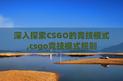 深入探索CSGO的竞技模式,csgo竞技模式规则