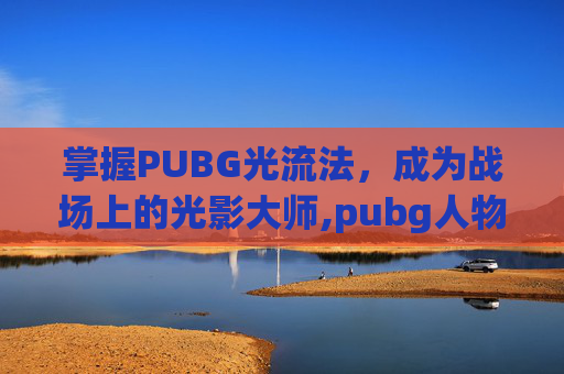 掌握PUBG光流法，成为战场上的光影大师,pubg人物发光教程