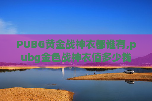 PUBG黄金战神衣都谁有,pubg金色战神衣值多少钱