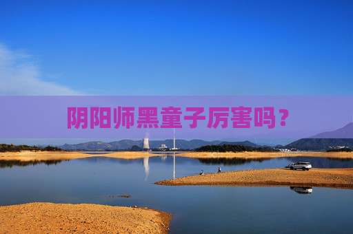 阴阳师黑童子厉害吗？