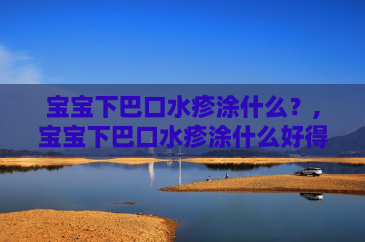 宝宝下巴口水疹涂什么？,宝宝下巴口水疹涂什么好得快