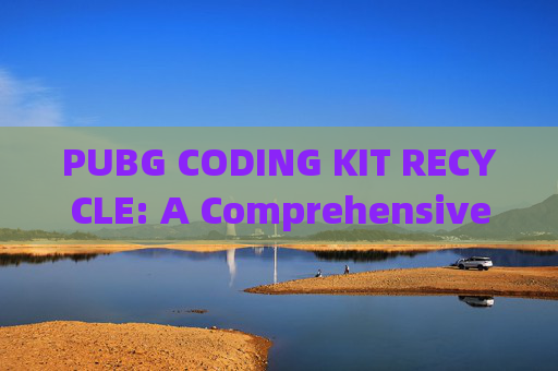 PUBG CODING KIT RECYCLE: A Comprehensive Guide to Maximizing Your Gaming Experience,pubg的cdk