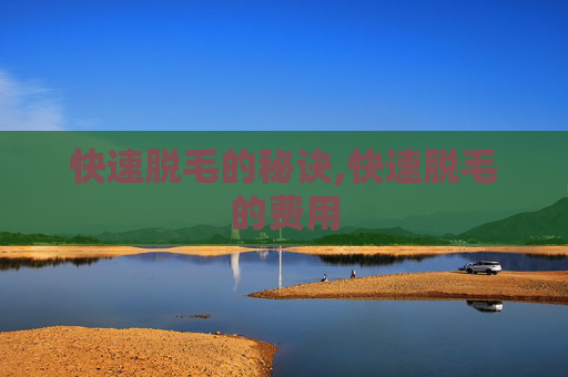 快速脱毛的秘诀,快速脱毛的费用