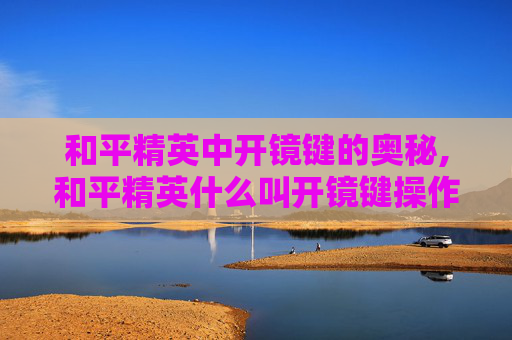 和平精英中开镜键的奥秘,和平精英什么叫开镜键操作
