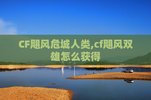 CF飓风危城人类,cf飓风双雄怎么获得