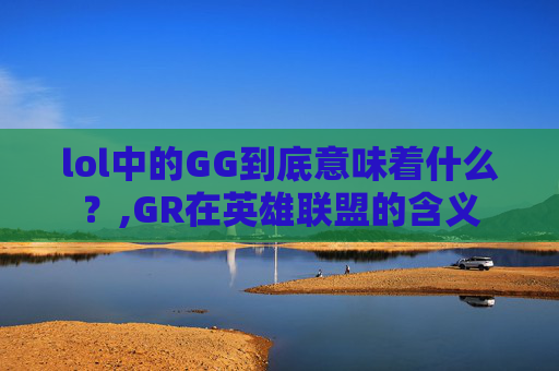 lol中的GG到底意味着什么？,GR在英雄联盟的含义