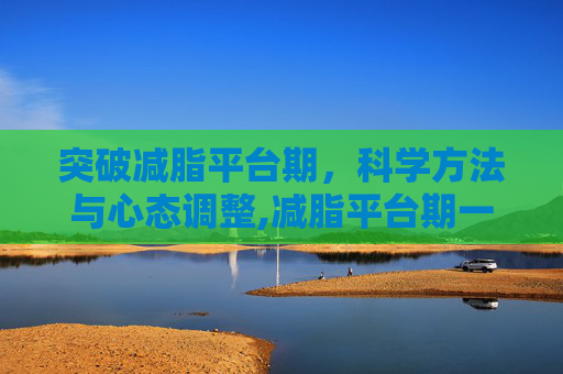 突破减脂平台期，科学方法与心态调整,减脂平台期一般会在什么时候出现