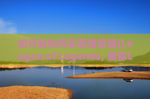 如何轻松购买英雄联盟(League of Legends, 简称LOL)中的金币,lol怎么得金币