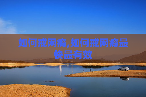 如何戒网瘾,如何戒网瘾最快最有效