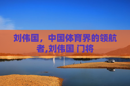 刘伟国，中国体育界的领航者,刘伟国 门将
