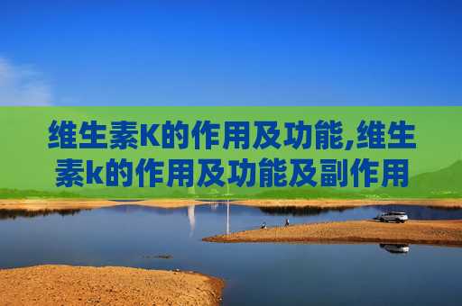 维生素K的作用及功能,维生素k的作用及功能及副作用