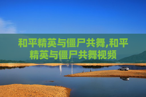 和平精英与僵尸共舞,和平精英与僵尸共舞视频