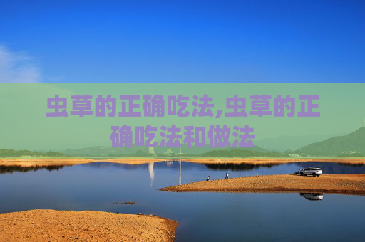 虫草的正确吃法,虫草的正确吃法和做法