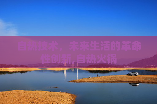 自热技术，未来生活的革命性创新,自热火锅