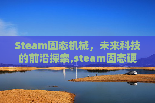 Steam固态机械，未来科技的前沿探索,steam固态硬盘