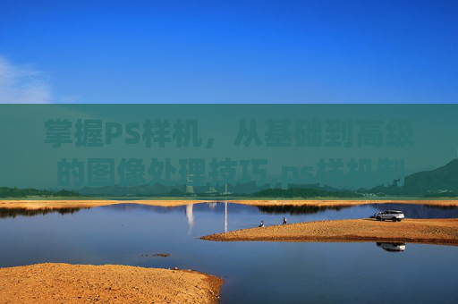 掌握PS样机，从基础到高级的图像处理技巧,ps样机制作流程