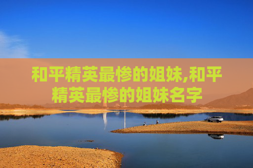 和平精英最惨的姐妹,和平精英最惨的姐妹名字