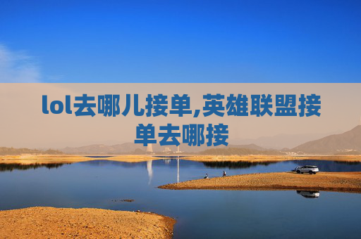 lol去哪儿接单,英雄联盟接单去哪接