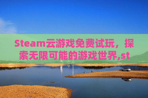 Steam云游戏免费试玩，探索无限可能的游戏世界,steam云游戏免费平台