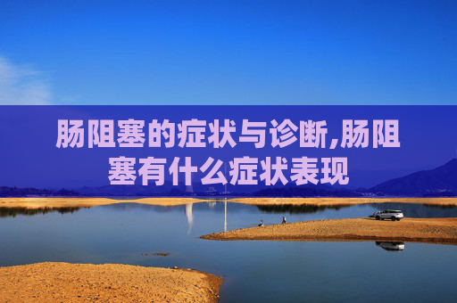 肠阻塞的症状与诊断,肠阻塞有什么症状表现
