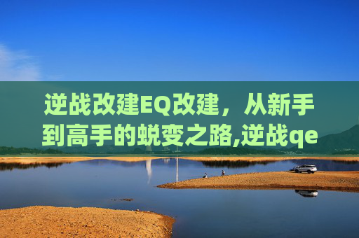 逆战改建EQ改建，从新手到高手的蜕变之路,逆战qe改键