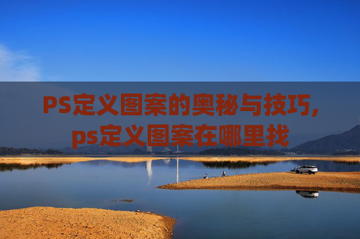 PS定义图案的奥秘与技巧,ps定义图案在哪里找