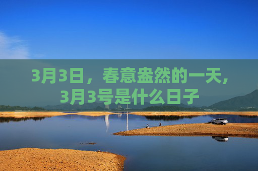 3月3日，春意盎然的一天,3月3号是什么日子