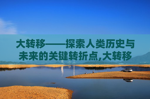 大转移——探索人类历史与未来的关键转折点,大转移剑魂加点