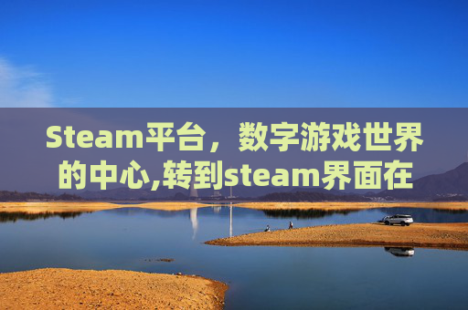 Steam平台，数字游戏世界的中心,转到steam界面在本地文件验证完整