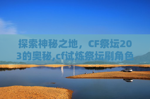 探索神秘之地，CF祭坛203的奥秘,cf试炼祭坛刷角色