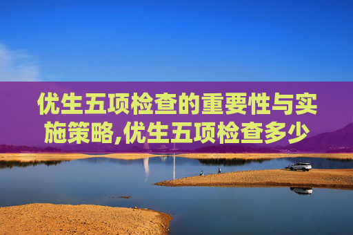 优生五项检查的重要性与实施策略,优生五项检查多少钱