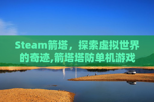 Steam箭塔，探索虚拟世界的奇迹,箭塔塔防单机游戏