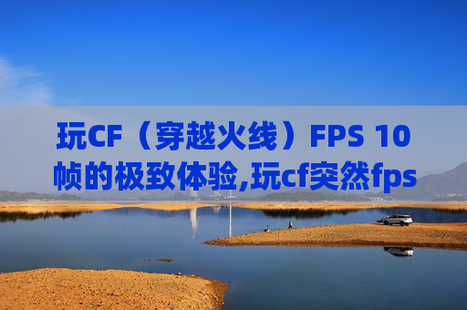 玩CF（穿越火线）FPS 10帧的极致体验,玩cf突然fps从240到100多