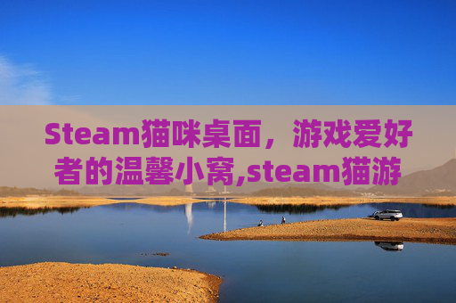 Steam猫咪桌面，游戏爱好者的温馨小窝,steam猫游戏叫什么