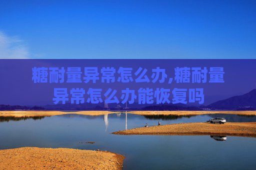 糖耐量异常怎么办,糖耐量异常怎么办能恢复吗