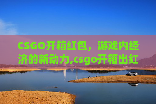 CSGO开箱红包，游戏内经济的新动力,csgo开箱出红的概率