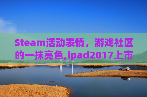 Steam活动表情，游戏社区的一抹亮色,ipad2017上市多少钱