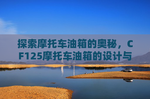 探索摩托车油箱的奥秘，CF125摩托车油箱的设计与功能,摩托车油箱GN125