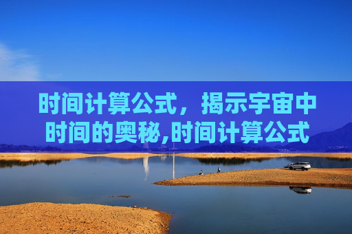 时间计算公式，揭示宇宙中时间的奥秘,时间计算公式excel