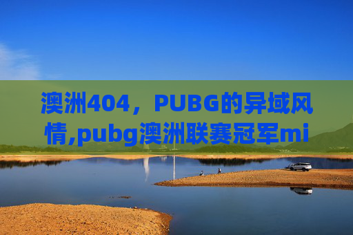 澳洲404，PUBG的异域风情,pubg澳洲联赛冠军miku