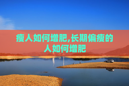 瘦人如何增肥,长期偏瘦的人如何增肥