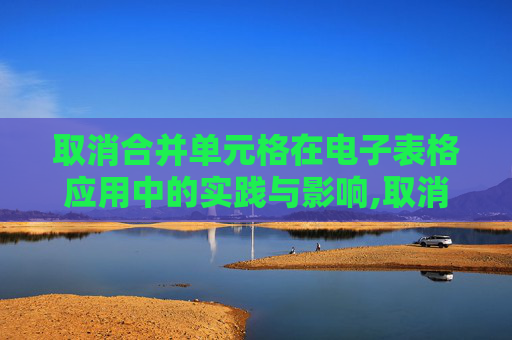 取消合并单元格在电子表格应用中的实践与影响,取消合并单元格在哪里